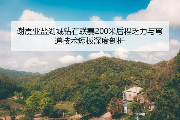 谢震业盐湖城钻石联赛200米后程乏力与弯道技术短板深度剖析