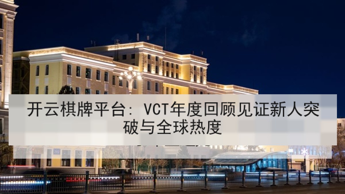 开云棋牌平台: VCT年度回顾见证新人突破与全球热度