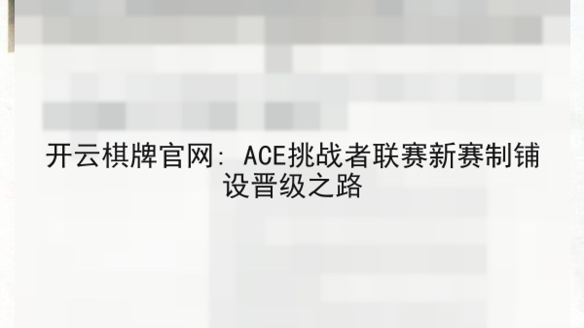 开云棋牌官网: ACE挑战者联赛新赛制铺设晋级之路 开云棋牌官网: ACE挑战者联赛新赛制铺设晋级之路