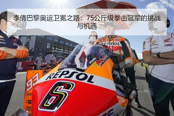 李倩巴黎奥运卫冕之路：75公斤级拳击冠军的挑战与机遇