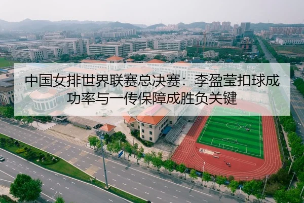 中国女排世界联赛总决赛：李盈莹扣球成功率与一传保障成胜负关键