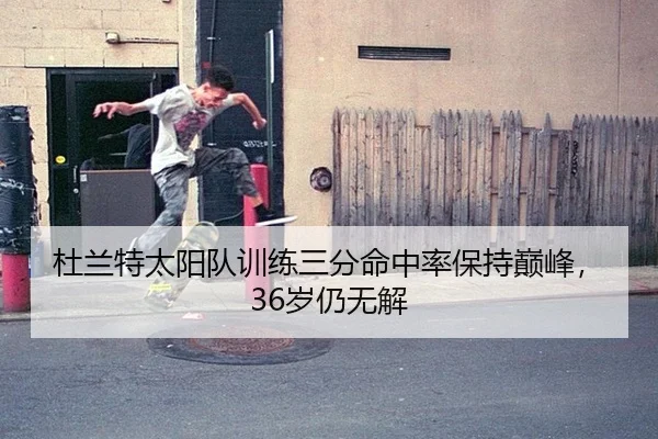 杜兰特太阳队训练三分命中率保持巅峰，36岁仍无解