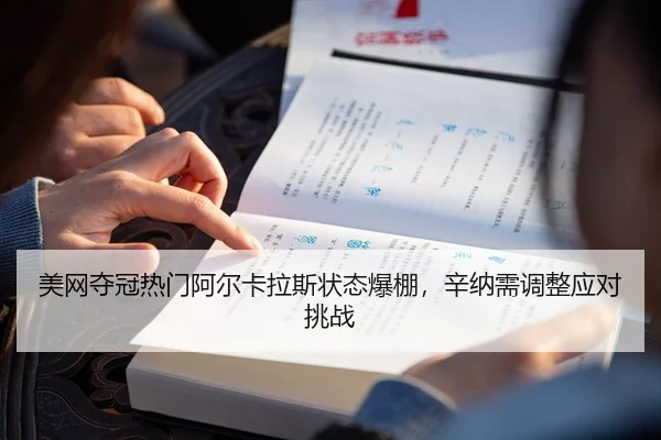 美网夺冠热门阿尔卡拉斯状态爆棚，辛纳需调整应对挑战