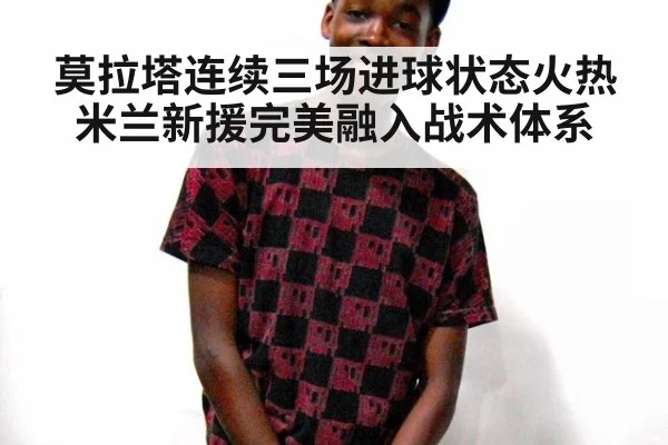 莫拉塔连续三场进球状态火热 米兰新援完美融入战术体系