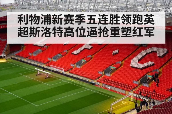 利物浦新赛季五连胜领跑英超斯洛特高位逼抢重塑红军