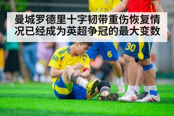 曼城罗德里十字韧带重伤恢复情况已经成为英超争冠的最大变数