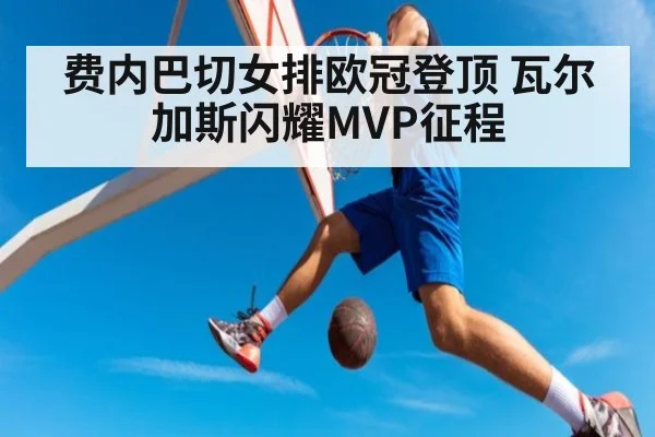 费内巴切女排欧冠登顶 瓦尔加斯闪耀MVP征程