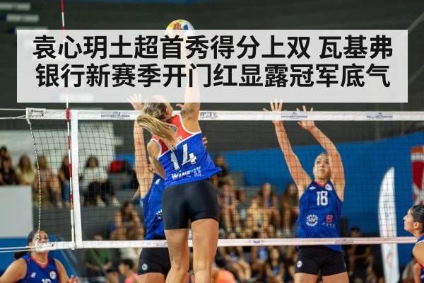 袁心玥土超首秀得分上双 瓦基弗银行新赛季开门红显露冠军底气