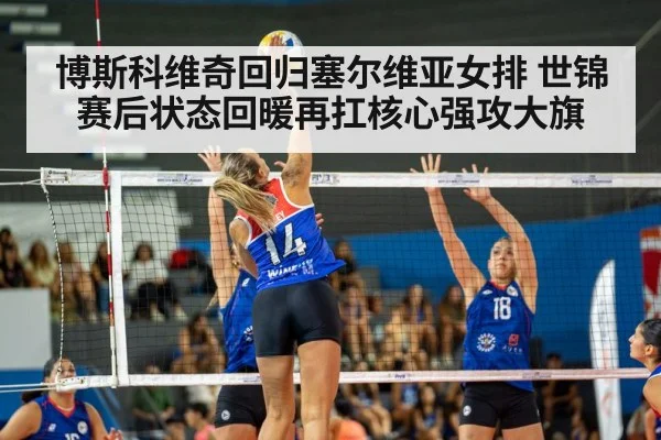 博斯科维奇回归塞尔维亚女排 世锦赛后状态回暖再扛核心强攻大旗