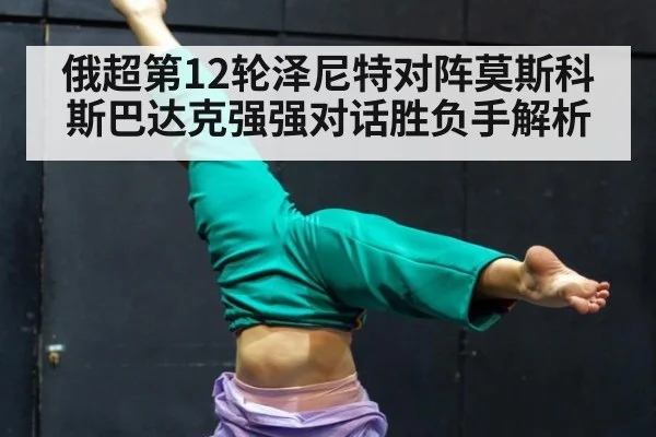 俄超第12轮泽尼特对阵莫斯科斯巴达克强强对话胜负手解析