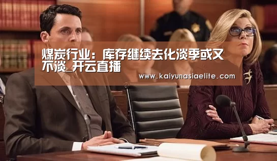 煤炭行业:库存继续去化淡季或又不淡_开云直播(图1) 开云百家乐